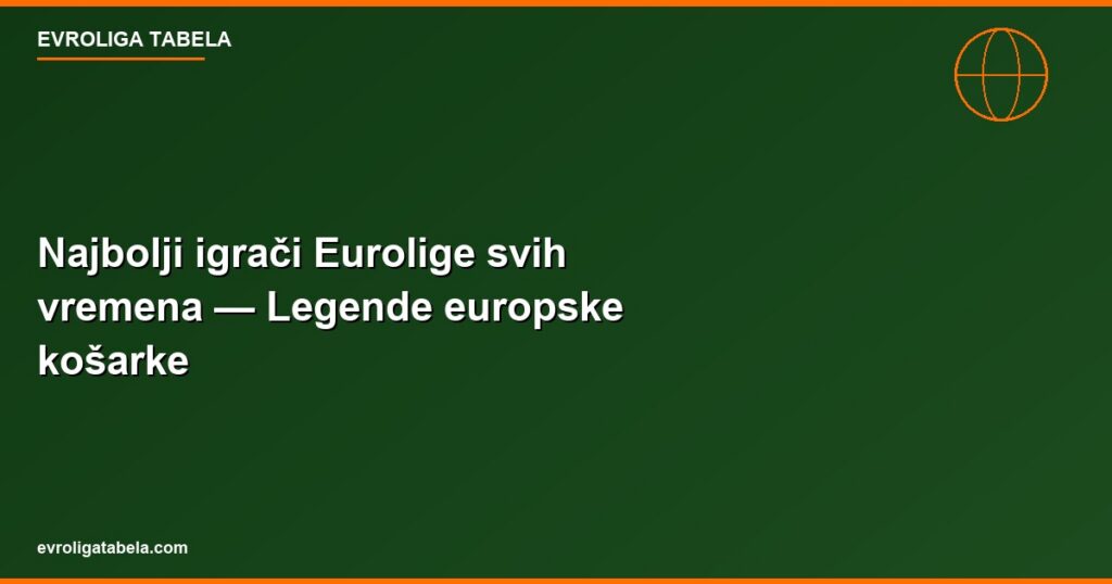 Najbolji igraci Evrolige svih vremena — Legende evropske kosarke