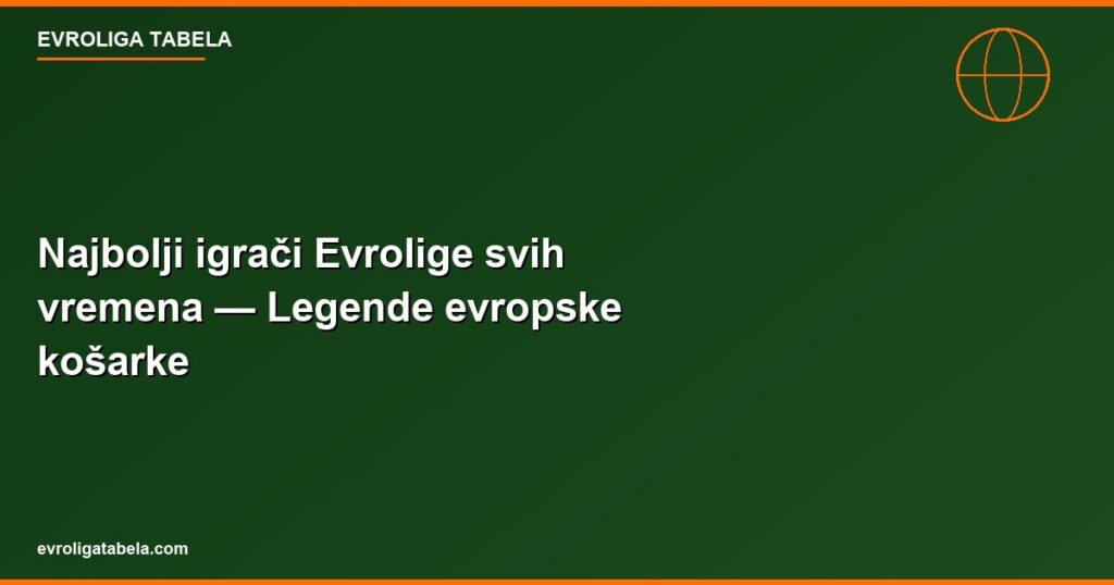 Najbolji igraci Evrolige svih vremena — Legende evropske kosarke